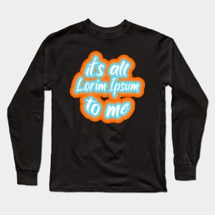 it’s all lorim Ipsum to me Long Sleeve T-Shirt